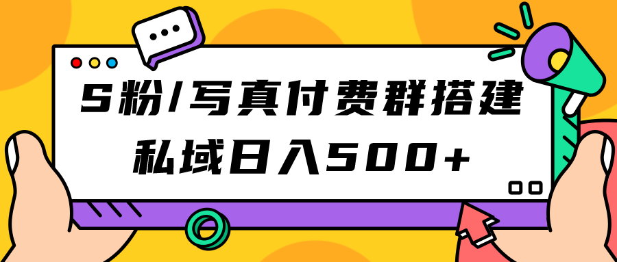 S粉/写真付费群搭建：私域日入500+（教程+源码）网创吧-网创项目资源站-副业项目-创业项目-搞钱项目恒杨云站