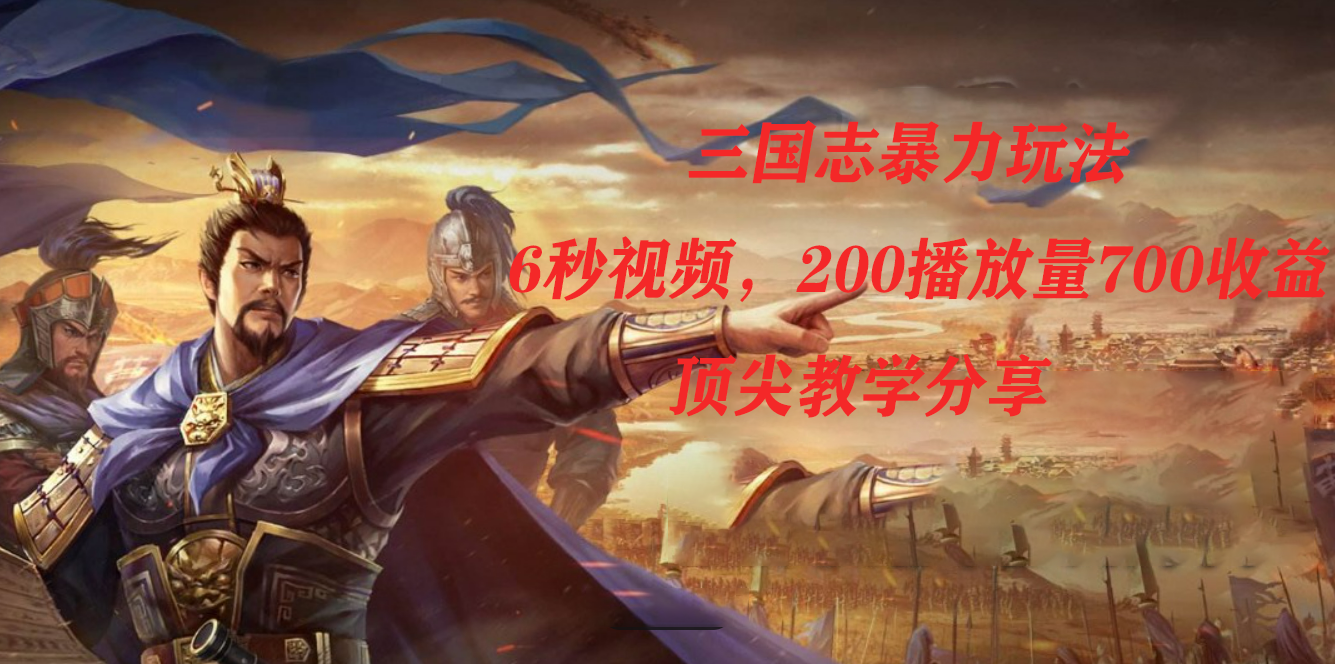 三国志暴力玩法，6秒视频，200播放量700收益，顶尖教学分享网创吧-网创项目资源站-副业项目-创业项目-搞钱项目恒杨云站