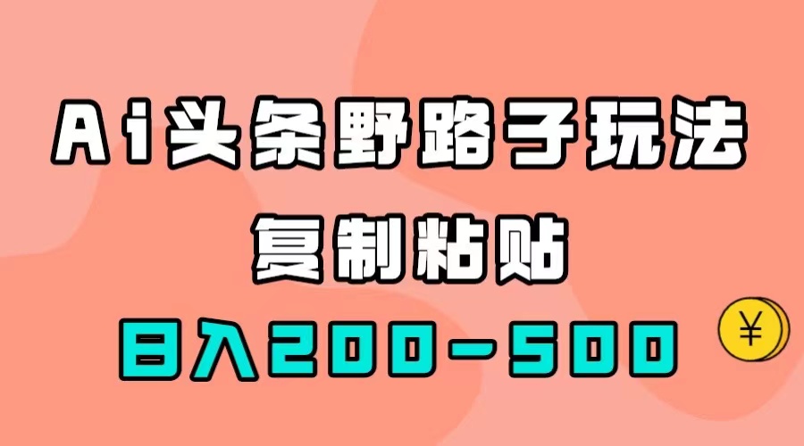 AI头条野路子玩法，只需复制粘贴，日入200-500+网创吧-网创项目资源站-副业项目-创业项目-搞钱项目恒杨云站