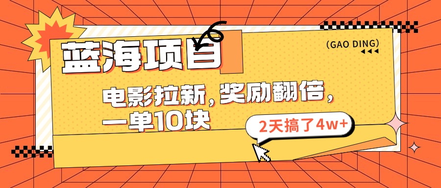 蓝海项目，电影拉新，暑期赏金翻倍，一单10元，2天搞了4w+网创吧-网创项目资源站-副业项目-创业项目-搞钱项目恒杨云站