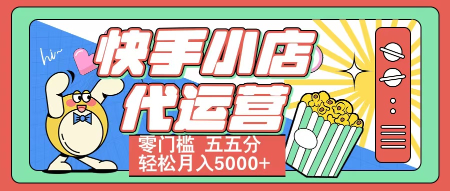快手小店代运营 零门槛 五五分轻松月入5000+网创吧-网创项目资源站-副业项目-创业项目-搞钱项目恒杨云站