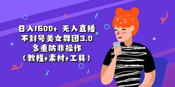日入1600+ 无人直播不封号美女舞团3.0 多重防非操作（教程+素材+工具）网创吧-网创项目资源站-副业项目-创业项目-搞钱项目恒杨云站