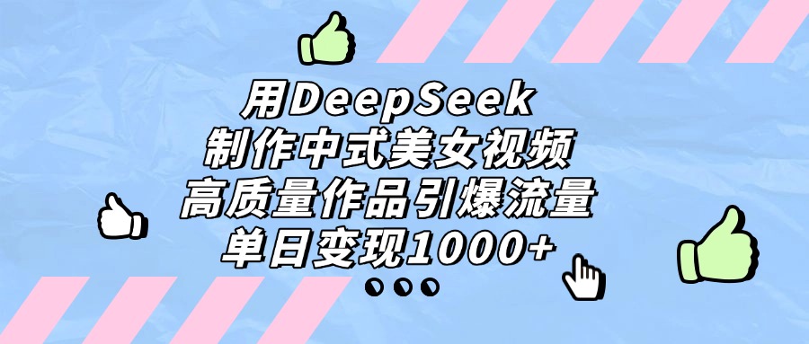 用DeepSeek制作中式美女视频，单日变现1000+，高质量作品引爆流量网创吧-网创项目资源站-副业项目-创业项目-搞钱项目恒杨云站