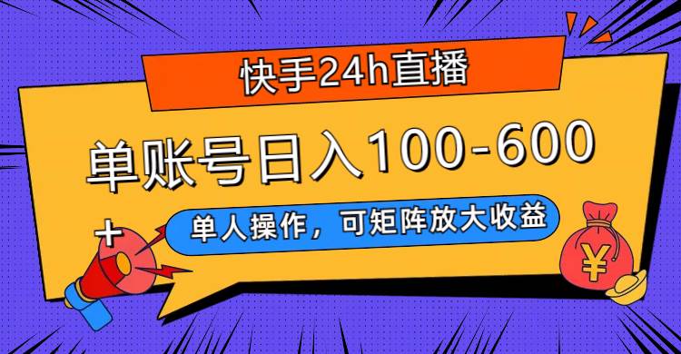 快手24h直播，单人操作，可矩阵放大收益，单账号日入100-600+网创吧-网创项目资源站-副业项目-创业项目-搞钱项目恒杨云站
