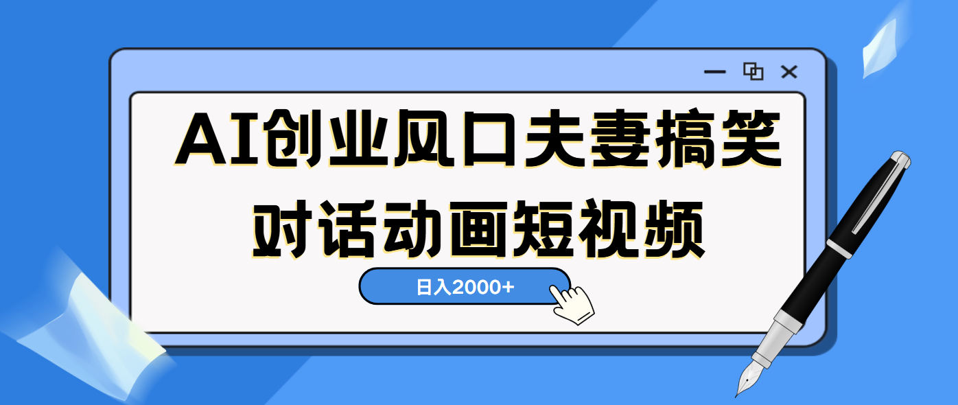AI短视频创业风口！夫妻搞笑对话，动画短视频5分钟做一条，轻松日入2000（可矩阵放大）网创吧-网创项目资源站-副业项目-创业项目-搞钱项目恒杨云站