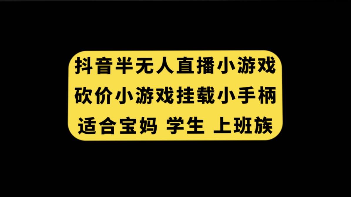 抖音半无人直播砍价小游戏，挂载游戏小手柄， 适合宝妈 学生 上班族网创吧-网创项目资源站-副业项目-创业项目-搞钱项目恒杨云站