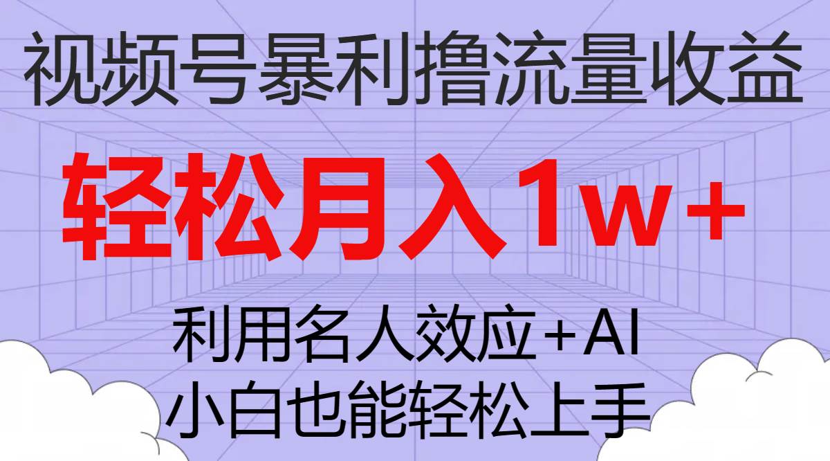 视频号暴利撸流量收益，小白也能轻松上手，轻松月入1w+网创吧-网创项目资源站-副业项目-创业项目-搞钱项目恒杨云站