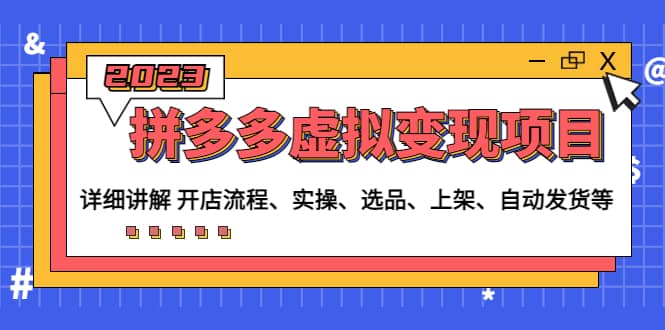 拼多多虚拟变现项目：讲解开店流程-实操-选品-上架-自动发货等(无水印)网创吧-网创项目资源站-副业项目-创业项目-搞钱项目恒杨云站