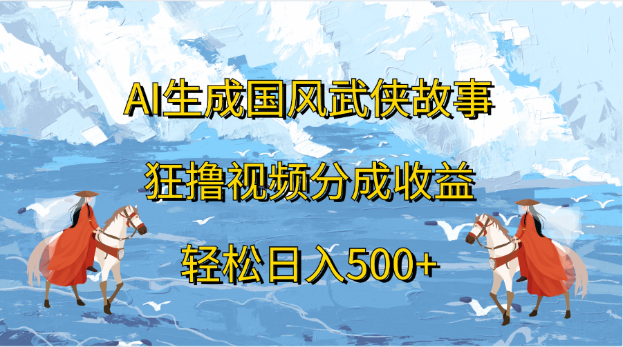 AI生成国风武侠故事，狂撸视频分成收益，轻松日入500+网创吧-网创项目资源站-副业项目-创业项目-搞钱项目恒杨云站