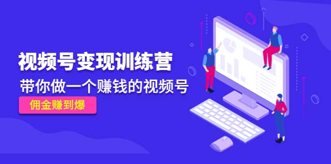 《视频号变现训练营》网创吧-网创项目资源站-副业项目-创业项目-搞钱项目恒杨云站