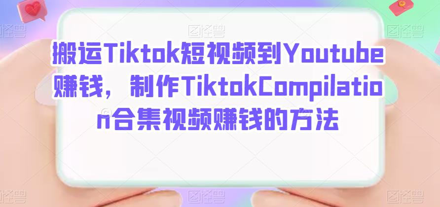 搬运Tiktok短视频到Youtube赚钱，制作Tiktok Compilation合集视频赚钱的方法网创吧-网创项目资源站-副业项目-创业项目-搞钱项目恒杨云站