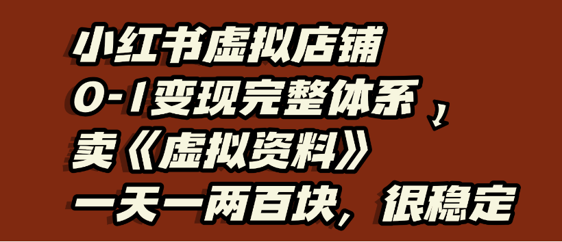 小红书虚拟店铺0-1变现完整体系，虚拟资料，一天一两百块，很稳定网创吧-网创项目资源站-副业项目-创业项目-搞钱项目恒杨云站
