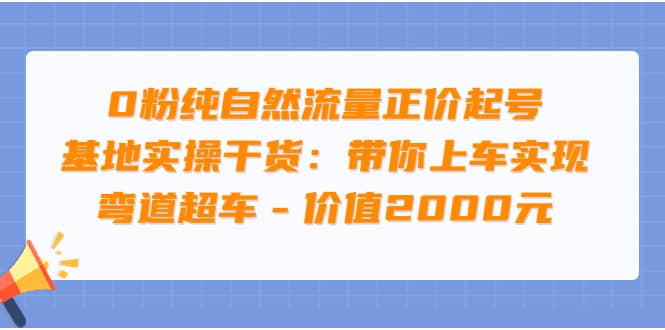 0粉纯自然流量正价起号基地实操干货：带你上车实现弯道超车 – 价值2000元网创吧-网创项目资源站-副业项目-创业项目-搞钱项目恒杨云站