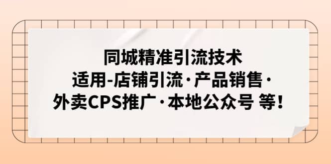 同城精准引流技术：适用-店铺引流·产品销售·外卖CPS推广·本地公众号 等网创吧-网创项目资源站-副业项目-创业项目-搞钱项目恒杨云站