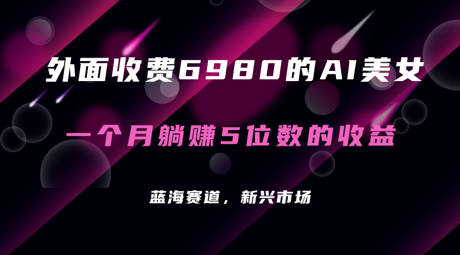 外面收费6980的AI美女项目！每月躺赚5位数收益（教程+素材+工具）网创吧-网创项目资源站-副业项目-创业项目-搞钱项目恒杨云站