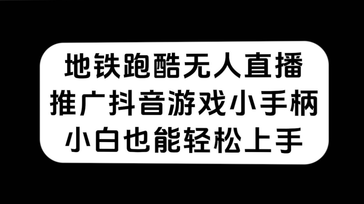 地铁跑酷无人直播，推广抖音游戏小手柄，小白也能轻松上手网创吧-网创项目资源站-副业项目-创业项目-搞钱项目恒杨云站