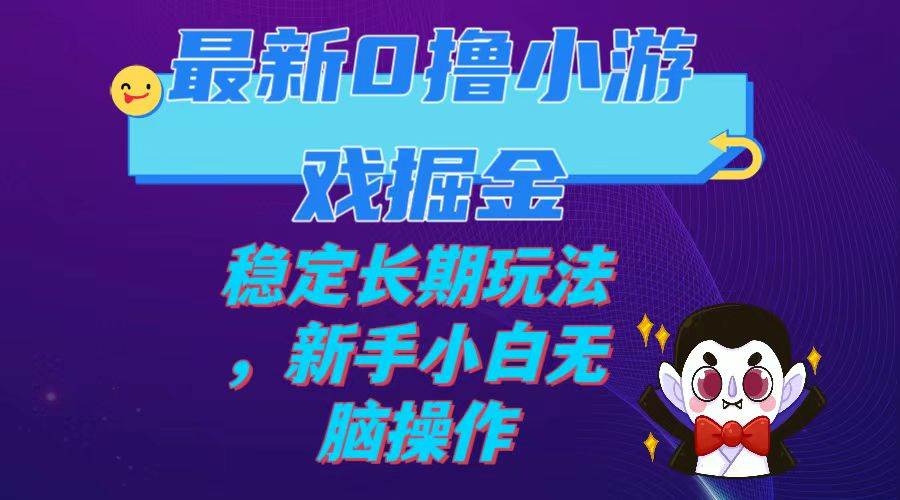 最新0撸小游戏掘金单机日入100-200稳定长期玩法，新手小白无脑操作网创吧-网创项目资源站-副业项目-创业项目-搞钱项目恒杨云站
