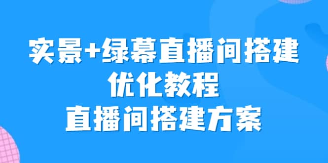 实景+绿幕直播间搭建优化教程，直播间搭建方案网创吧-网创项目资源站-副业项目-创业项目-搞钱项目恒杨云站