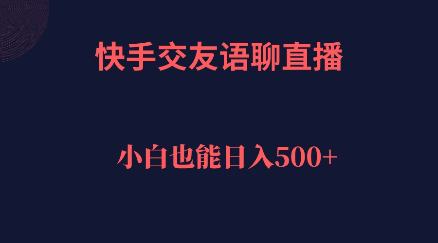 快手交友语聊直播，轻松日入500＋网创吧-网创项目资源站-副业项目-创业项目-搞钱项目恒杨云站
