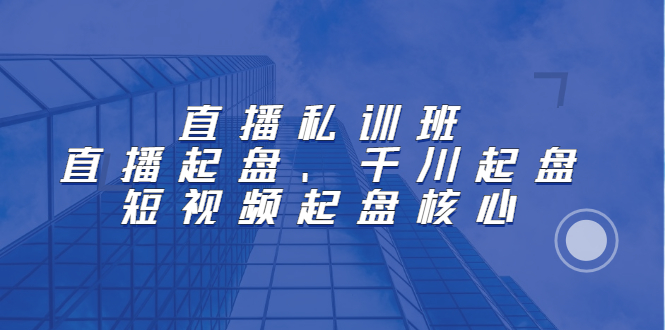 直播私训班：直播起盘、千川起盘、短视频起盘核心网创吧-网创项目资源站-副业项目-创业项目-搞钱项目恒杨云站