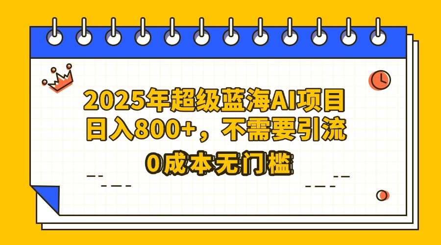 25年超级蓝海AI项目日入800+，不需要引流零成本网创吧-网创项目资源站-副业项目-创业项目-搞钱项目恒杨云站