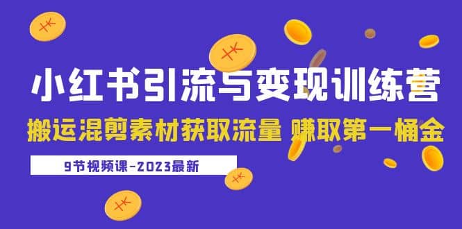 2023小红书引流与变现训练营：搬运混剪素材获取流量 赚取第一桶金（9节课）网创吧-网创项目资源站-副业项目-创业项目-搞钱项目恒杨云站
