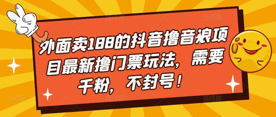 外面卖188的抖音撸音浪项目最新撸门票玩法，需要千粉，不封号网创吧-网创项目资源站-副业项目-创业项目-搞钱项目恒杨云站