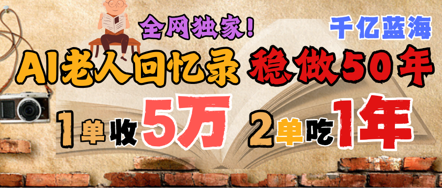 AI帮老人写回忆录，可以稳做50年的蓝海千亿赛道，一月收5万，2单吃一年，爆发能做百万，永远的朝阳赛道网创吧-网创项目资源站-副业项目-创业项目-搞钱项目恒杨云站
