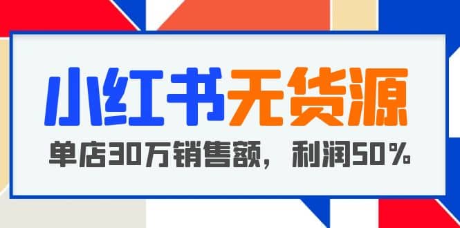小红书无货源项目：从0-1从开店到爆单 单店30万销售额 利润50%【5月更新】网创吧-网创项目资源站-副业项目-创业项目-搞钱项目恒杨云站