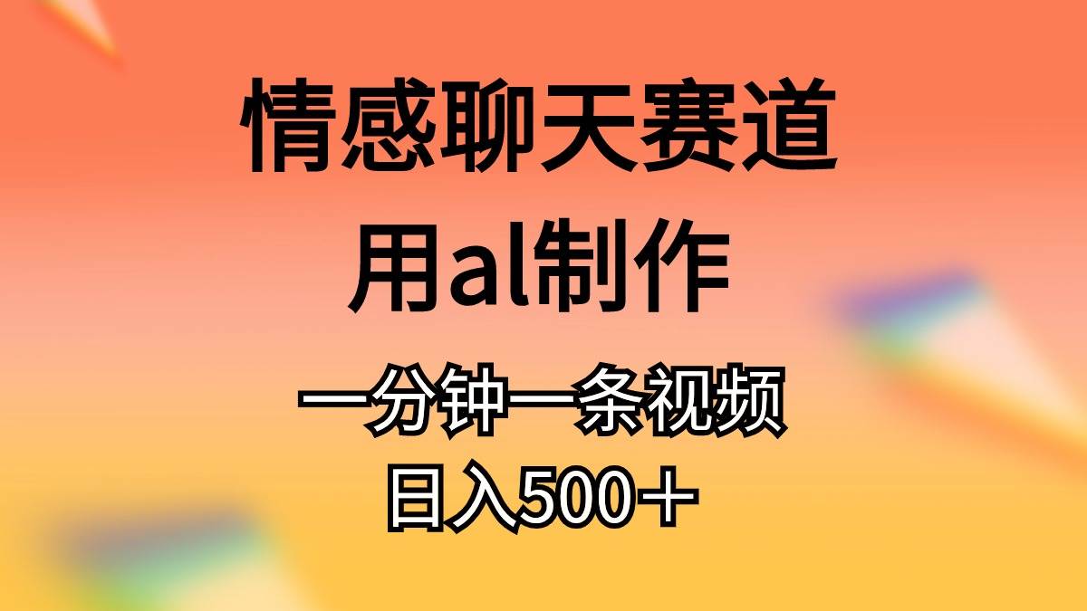 情感聊天赛道用al制作一分钟一条原创视频日入500＋网创吧-网创项目资源站-副业项目-创业项目-搞钱项目恒杨云站