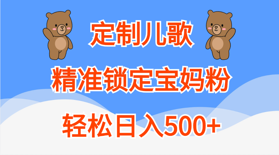 定制儿歌精准锁定宝妈粉，轻松日入500+网创吧-网创项目资源站-副业项目-创业项目-搞钱项目恒杨云站