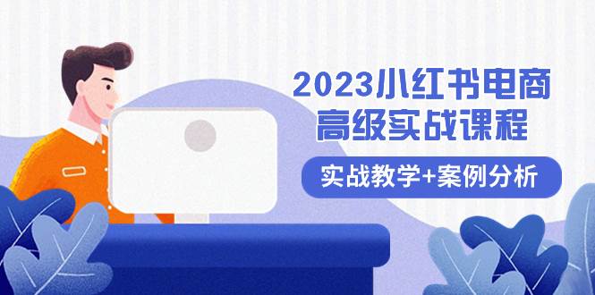 2023小红书-电商高级实战课程，实战教学+案例分析（38节课）网创吧-网创项目资源站-副业项目-创业项目-搞钱项目恒杨云站