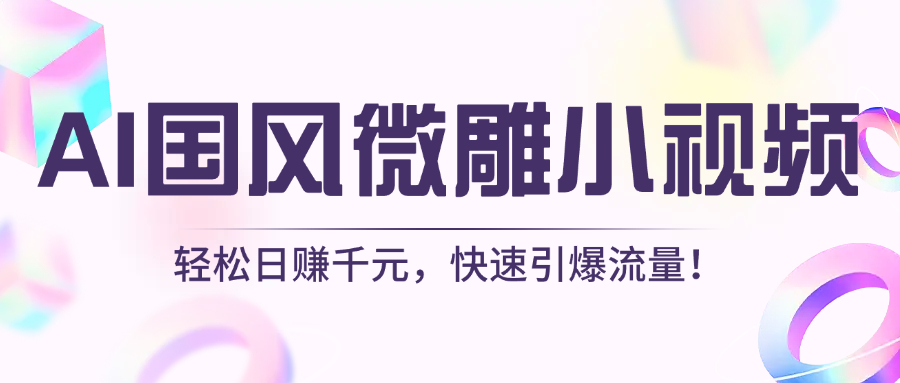 AI国风微雕小视频：轻松日赚千元，快速引爆流量！网创吧-网创项目资源站-副业项目-创业项目-搞钱项目恒杨云站
