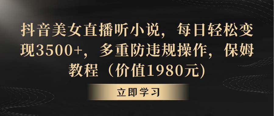 抖音美女直播听小说，每日轻松变现3500+，多重防违规操作，保姆教程（价值1980元)网创吧-网创项目资源站-副业项目-创业项目-搞钱项目恒杨云站