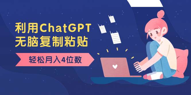 老项目新玩法，利用ChatGPT，无脑复制粘贴，轻松月入4位数，小白也可操作网创吧-网创项目资源站-副业项目-创业项目-搞钱项目恒杨云站