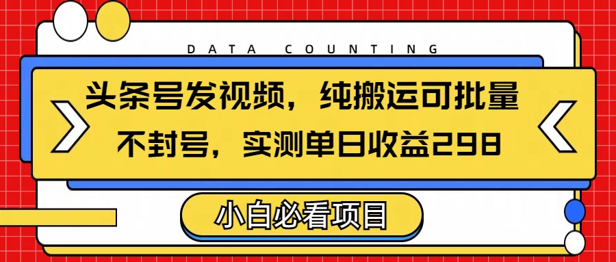 头条发视频，纯搬运可批量，不封号玩法实测单日收益单号298网创吧-网创项目资源站-副业项目-创业项目-搞钱项目恒杨云站