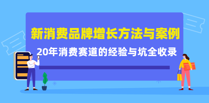 新消费品牌增长方法与案例精华课：20年消费赛道的经验与坑全收录网创吧-网创项目资源站-副业项目-创业项目-搞钱项目恒杨云站