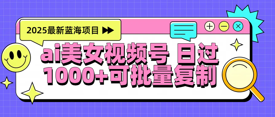 2025年最新蓝海项目 ai美女视频号 日入1000＋ 可批量复制网创吧-网创项目资源站-副业项目-创业项目-搞钱项目恒杨云站