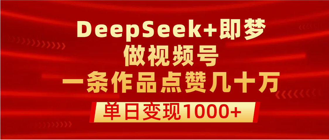 用DeepSeek+即梦做视频号，一条作品点赞几十万，单日变现1000+网创吧-网创项目资源站-副业项目-创业项目-搞钱项目恒杨云站