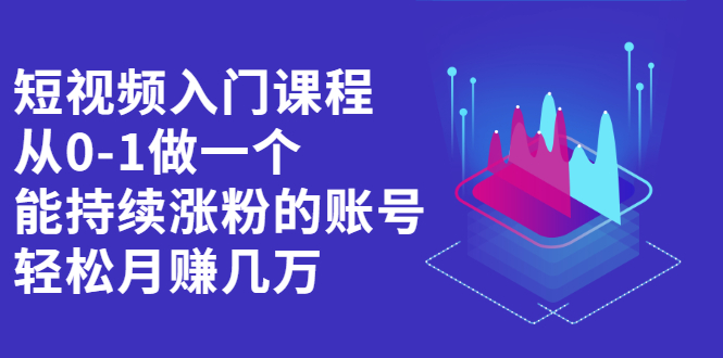 短视频入门课程，从0-1做一个能持续涨粉的账号网创吧-网创项目资源站-副业项目-创业项目-搞钱项目恒杨云站