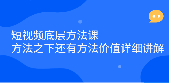 短视频底层方法课：方法之下还有方法价值详细讲解网创吧-网创项目资源站-副业项目-创业项目-搞钱项目恒杨云站