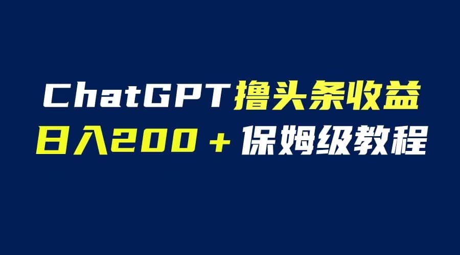 GPT解放双手撸头条收益，日入200保姆级教程，自媒体小白无脑操作网创吧-网创项目资源站-副业项目-创业项目-搞钱项目恒杨云站