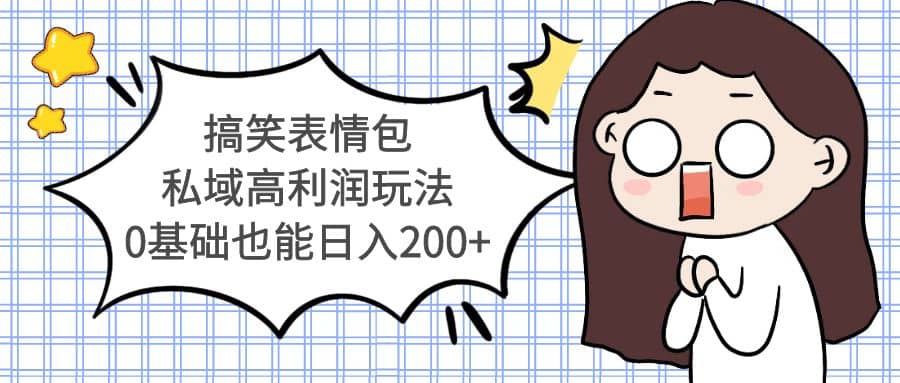 搞笑表情包私域高利润玩法网创吧-网创项目资源站-副业项目-创业项目-搞钱项目恒杨云站