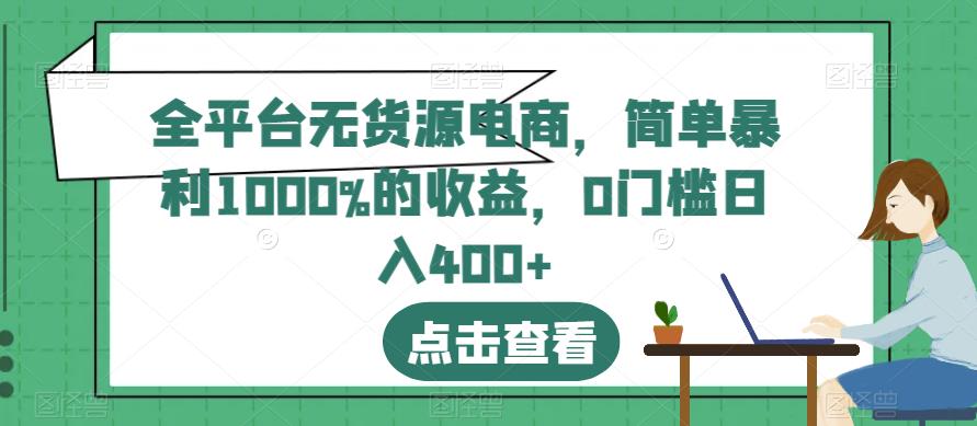 全平台无货源电商，简单暴利1000%的收益，0门槛日入400+【揭秘】网创吧-网创项目资源站-副业项目-创业项目-搞钱项目恒杨云站