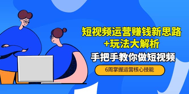 短视频运营赚钱新思路+玩法大解析：手把手教你做短视频【PETER最新更新中】网创吧-网创项目资源站-副业项目-创业项目-搞钱项目恒杨云站