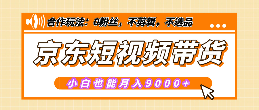 【揭秘】京东短视频带货，小白也能月入9000+（附详细教程）网创吧-网创项目资源站-副业项目-创业项目-搞钱项目恒杨云站