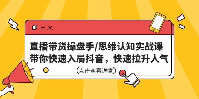 直播带货操盘手/思维认知实战课：带你快速入局抖音，快速拉升人气网创吧-网创项目资源站-副业项目-创业项目-搞钱项目恒杨云站