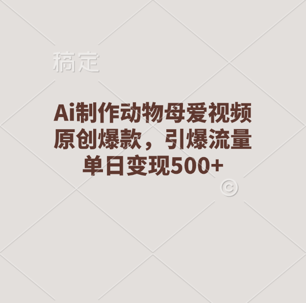 Ai制作动物母爱视频，原创爆款，引爆流量，单日变现500+网创吧-网创项目资源站-副业项目-创业项目-搞钱项目恒杨云站