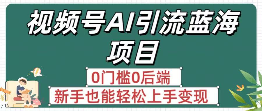 疯传!视频号AI引流蓝海项目,0门槛0后端,新手也能轻松上手变现网创吧-网创项目资源站-副业项目-创业项目-搞钱项目恒杨云站