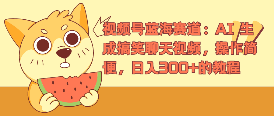 视频号蓝海赛道，AI 生成搞笑聊天视频，操作简便，日入300+的教程网创吧-网创项目资源站-副业项目-创业项目-搞钱项目恒杨云站